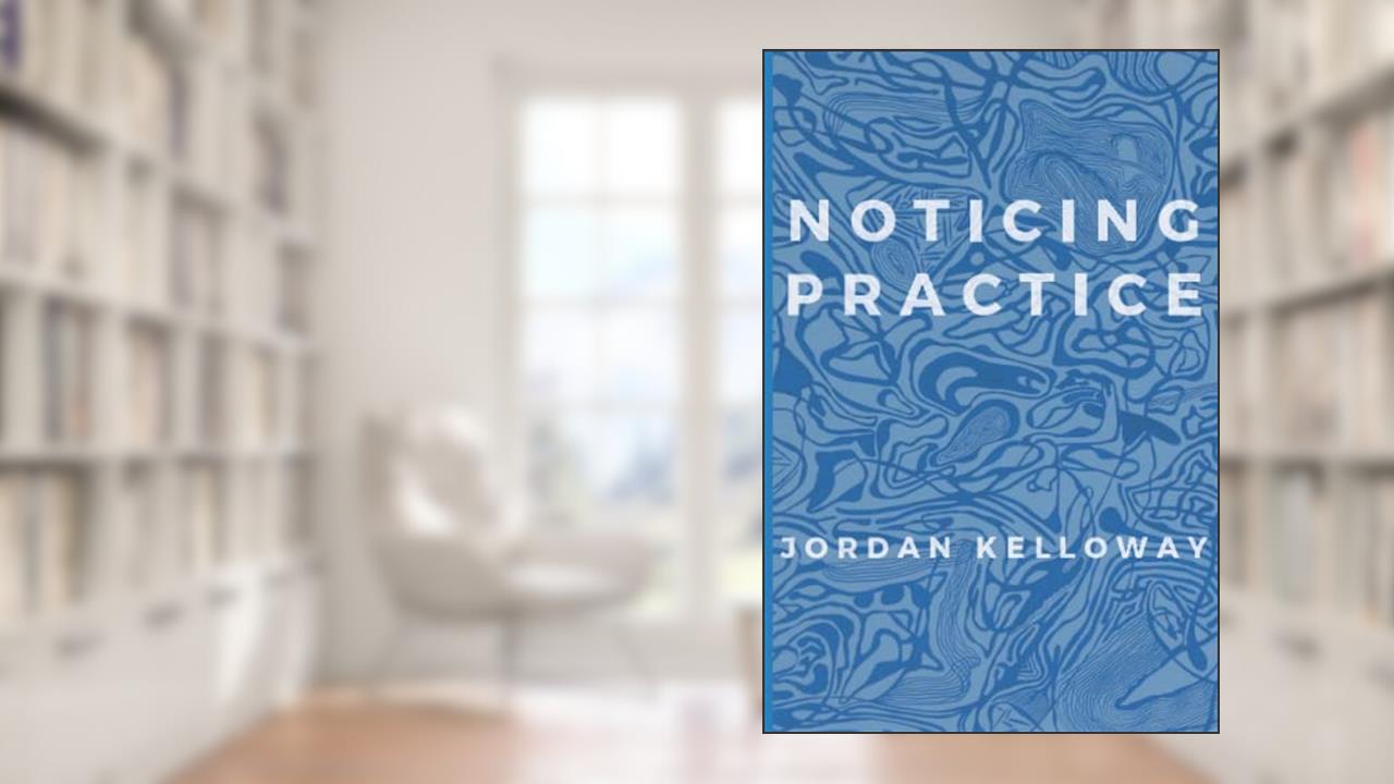 Noticing Practice, written by Jordan Kelloway