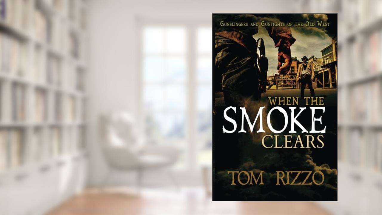 when the smoke clears: Gunslingers and Gunfights of the Old West, written by Tom Rizzo