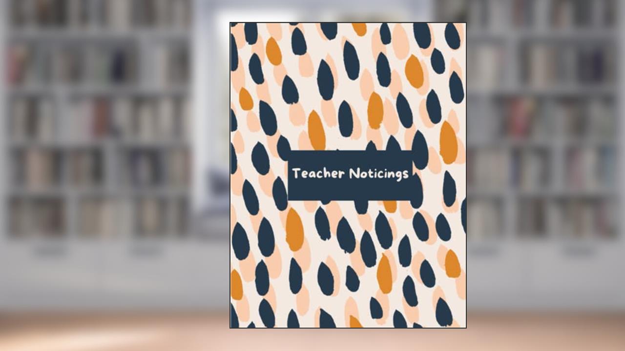Teacher Noticings: A Workbook for Teachers to Discover Student Skills, written by Amy M Bell