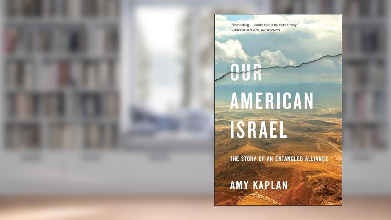 Our American Israel: The Story of an Entangled Alliance, written by Amy Kaplan
