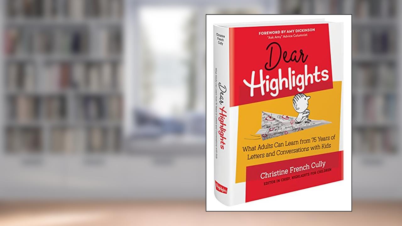Dear Highlights: What Adults Can Learn from 75 Years of Letters and Conversations with Kids, written by Christine French Cully