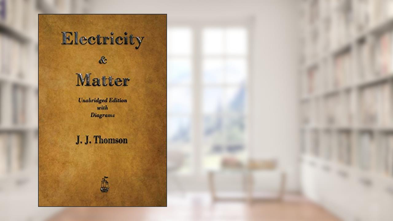 Electricity and Matter, written by J J Thomson
