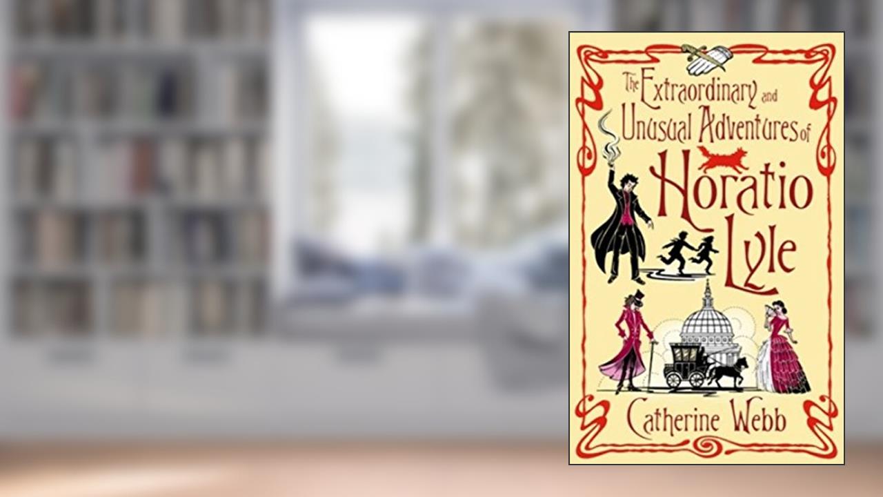 The Extraordinary & Unusual Adventures of Horatio Lyle: Number 1 in series, written by Catherine Webb