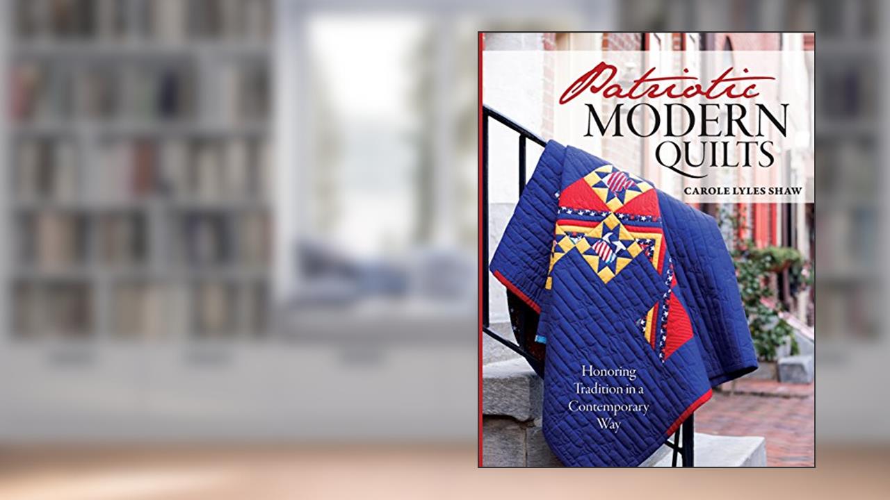 Patriotic Modern Quilts: Celebrating Tradition in a Contemporary Way, written by Carole Lyles Shaw