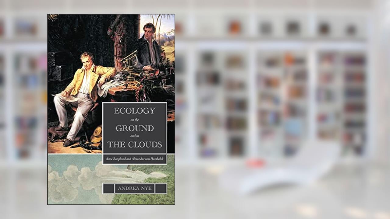 Ecology on the Ground and in the Clouds: Aimé Bonpland and Alexander von Humboldt (Environ Philosophy Ethics), written by Andrea Nye