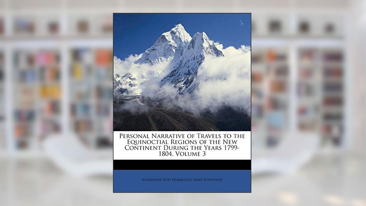 Personal Narrative of Travels to the Equinoctial Regions of the New Continent During the Years 1799-1804, Volume 3, written by Alexander Von Humboldt; Aimé Bonpland