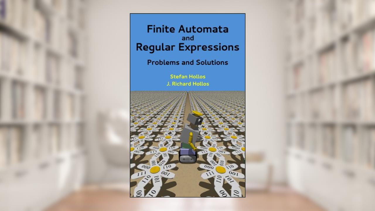 Finite Automata and Regular Expressions: Problems and Solutions, written by Stefan Hollos; J. Richard Hollos