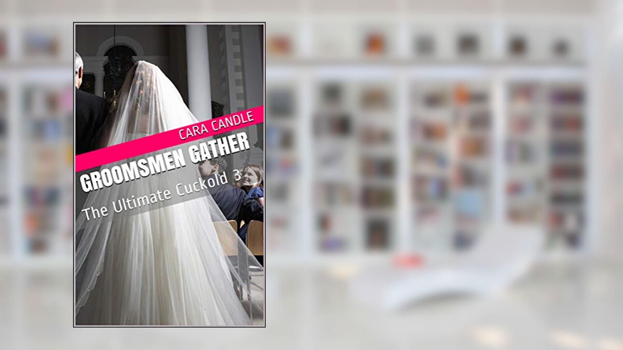 Groomsmen Gather: The Ultimate Cuckold 3, written by Cara Candle