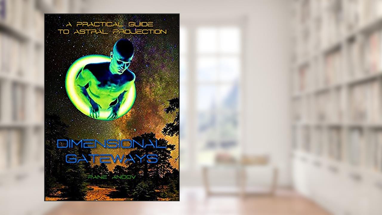 DIMENSIONAL GATEWAYS: A PRACTICAL GUIDE TO ASTRAL PROJECTION, written by PANE ANDOV