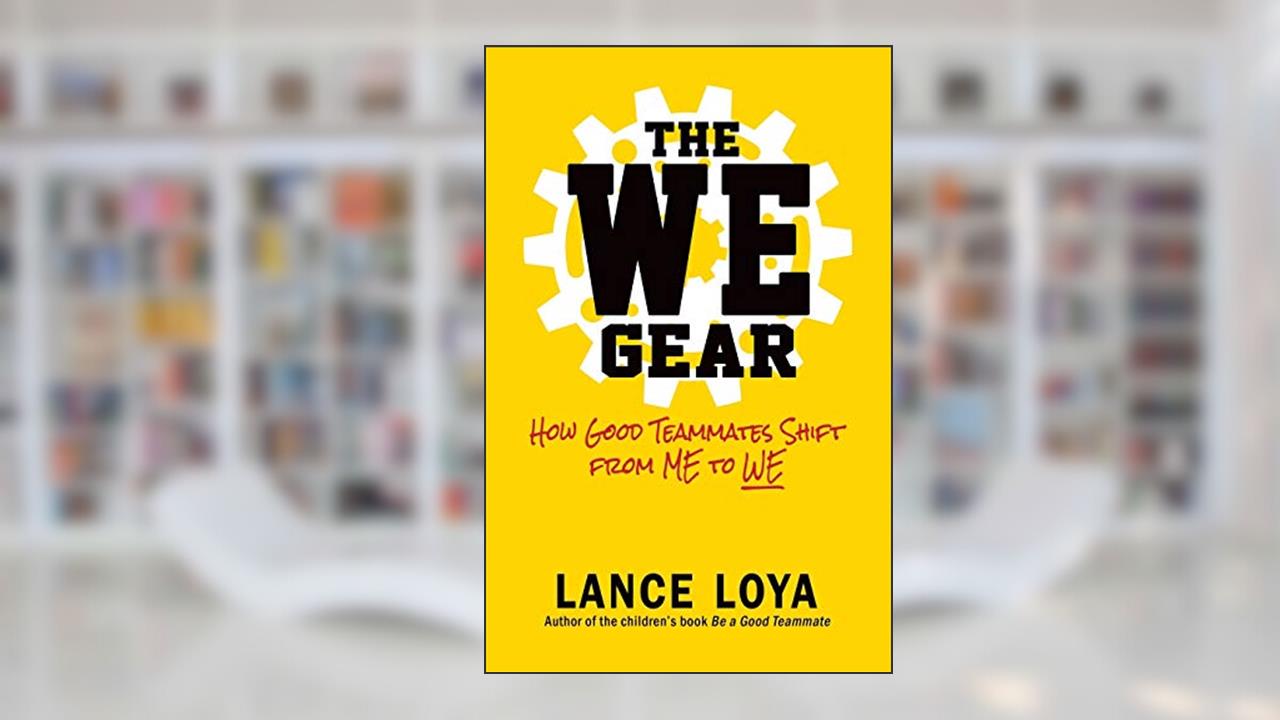 The WE Gear: How Good Teammates Shift from Me to We, written by Lance Loya