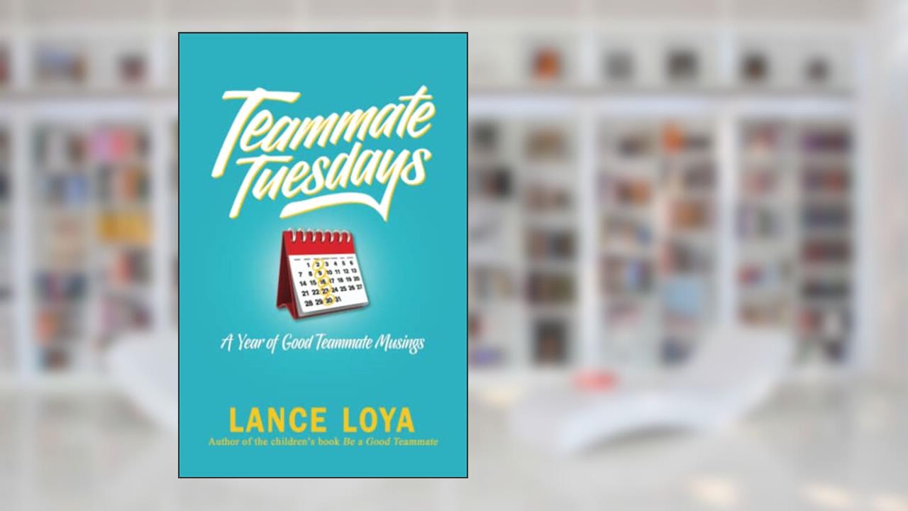 Teammate Tuesdays: A Year of Good Teammate Musings, written by Lance Loya