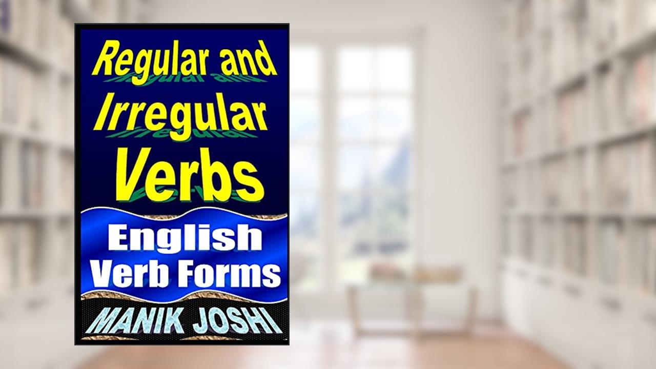 Regular and Irregular Verbs: English Verb Forms (English Daily Use), written by Mr. Manik Joshi