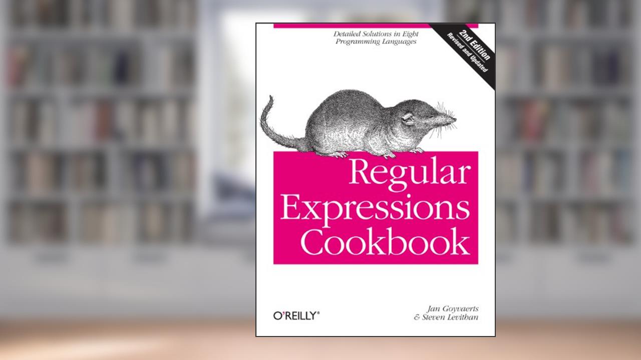 Regular Expressions Cookbook: Detailed Solutions in Eight Programming Languages, written by Jan Goyvaerts; Steven Levithan