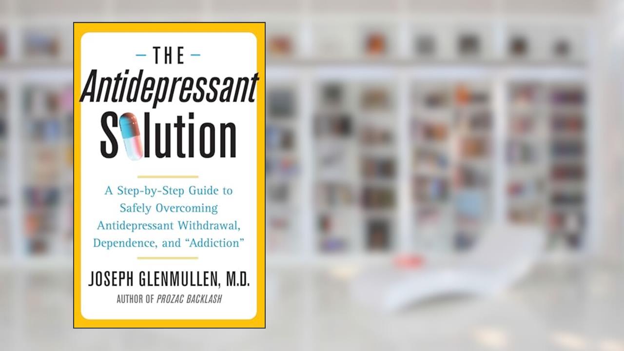 The Antidepressant Solution: A Step-by-Step Guide to Safely Overcoming Antidepressant Withdrawal, Dependence, and "Addiction", written by Joseph Joseph Glenmullen