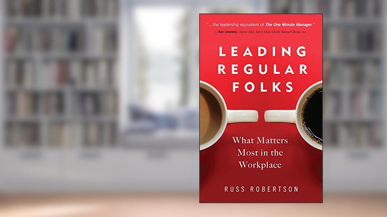 Leading Regular Folks: What Matters Most in the Workplace, written by Russ Robertson