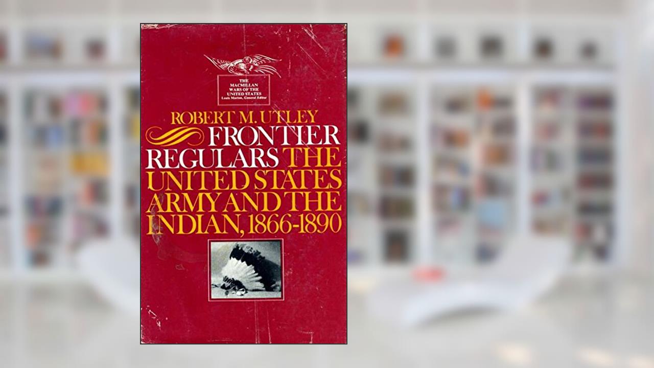 Frontier Regulars, The United state Army and the Indian, 1866-189 0, written by Robert Utley