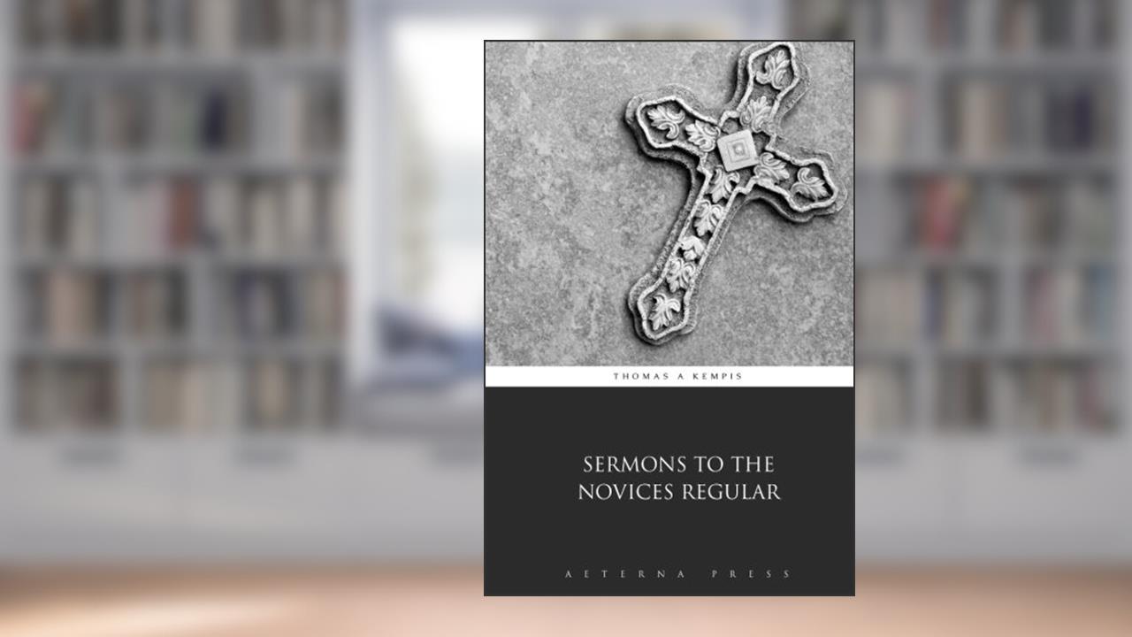 Sermons to the Novices Regular, written by Thomas a Kempis; Aeterna Press