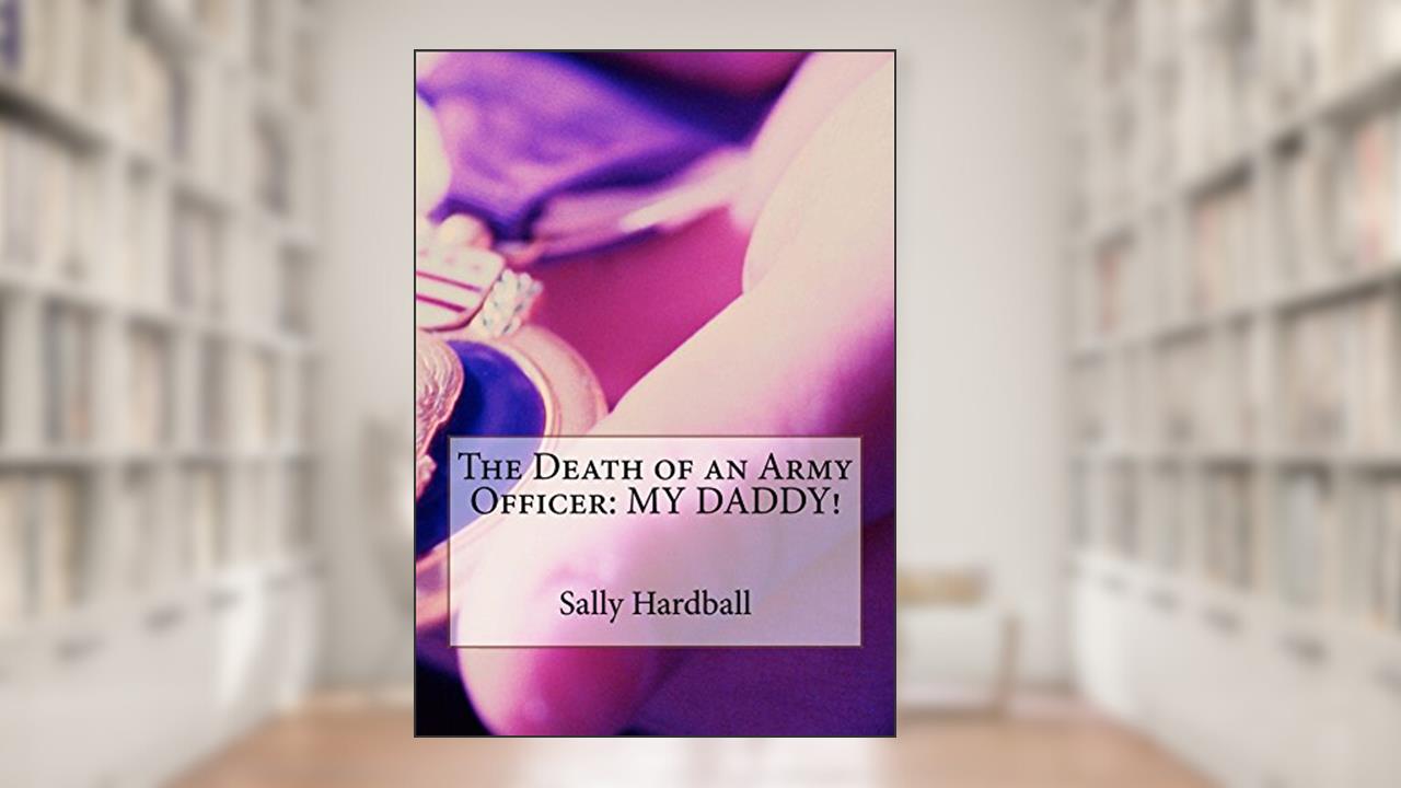The Death of an Army Officer: MY DADDY!, written by Sally Hardball