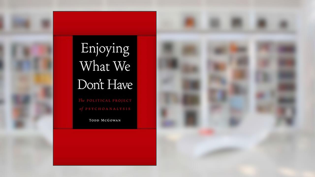 Enjoying What We Don't Have: The Political Project of Psychoanalysis (Symploke Studies in Contemporary Theory), written by Todd McGowan