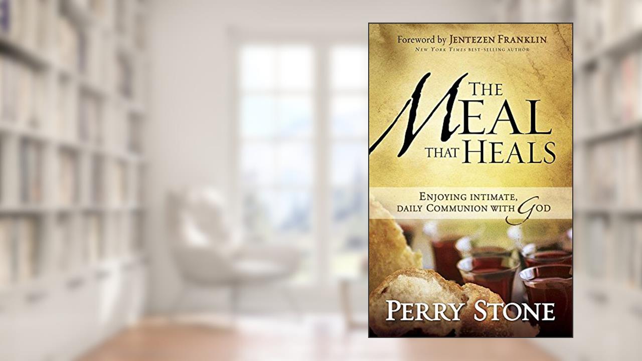 The Meal That Heals: Enjoying Intimate, Daily Communion with God, written by Perry Stone