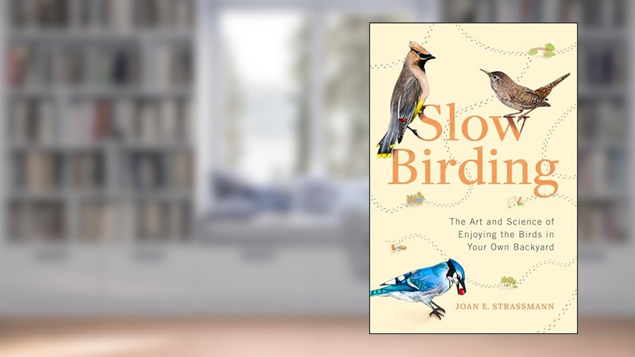 Slow Birding: The Art and Science of Enjoying the Birds in Your Own Backyard, written by Joan E. Strassmann