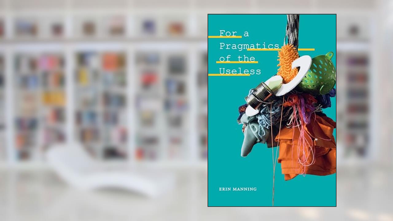 For a Pragmatics of the Useless (Thought in the Act), written by Erin Manning