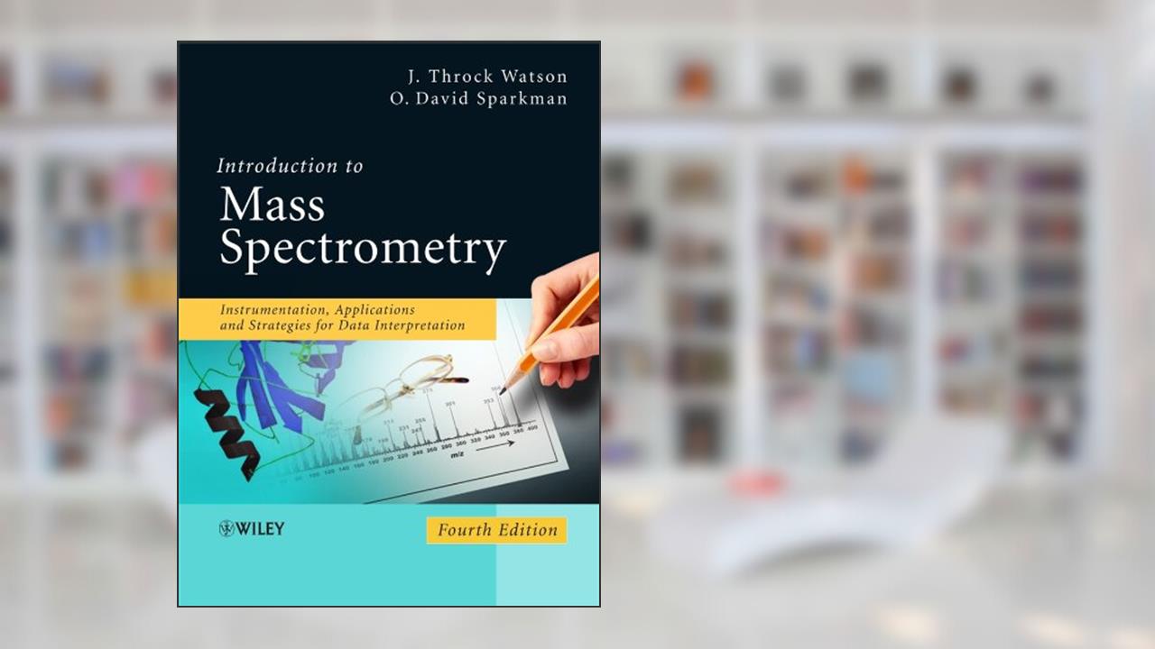 Introduction to Mass Spectrometry: Instrumentation, Applications, and Strategies for Data Interpretation, written by J. Throck Watson; O. David Sparkman