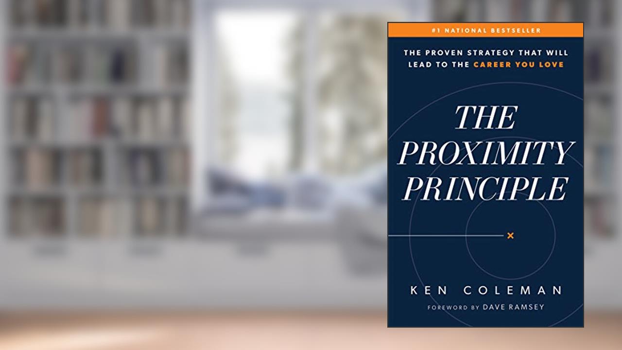 The Proximity Principle: The Proven Strategy That Will Lead to a Career You Love, written by Ken Coleman