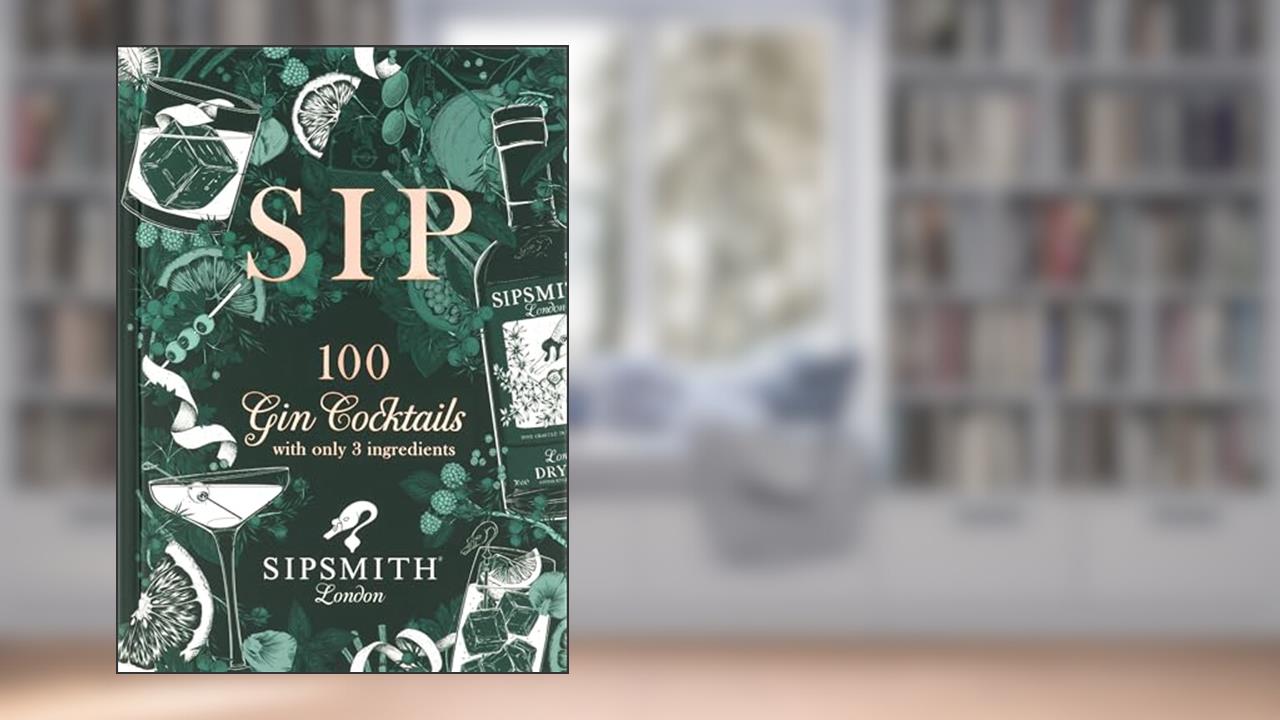 Sip: 100 gin cocktails with just three ingredients, written by Sipsmith
