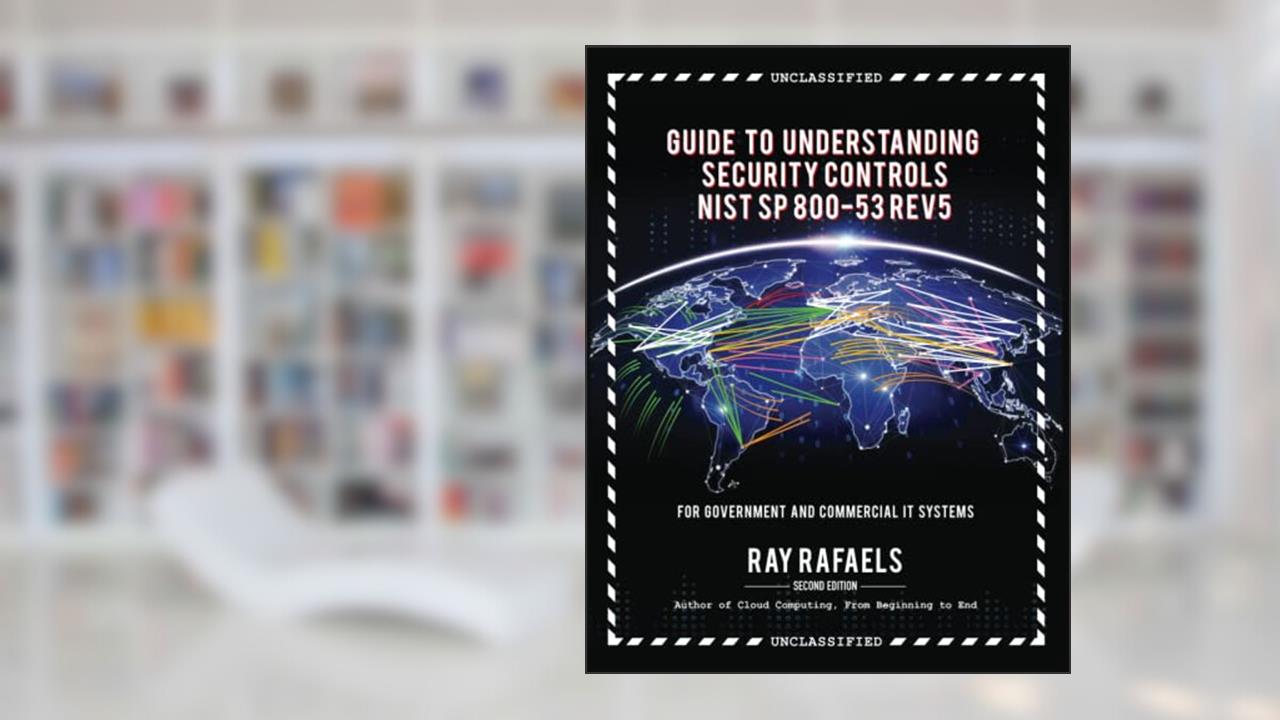 Guide to Understanding Security Controls NIST SP-800 Rev 5: Second Edition, written by Mr. Ray Rafaels