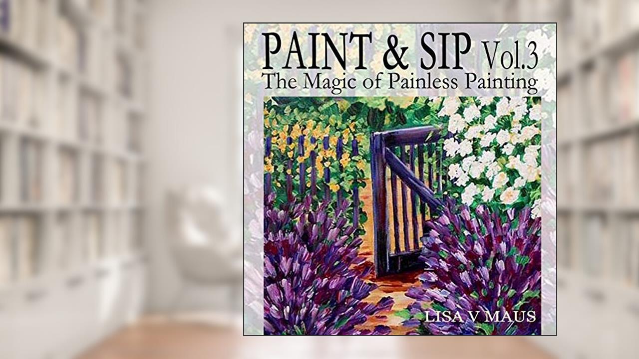 Paint and Sip Vol. 3: The Magic of Painless Painting (Paint and Sip Designs), written by Lisa Maus