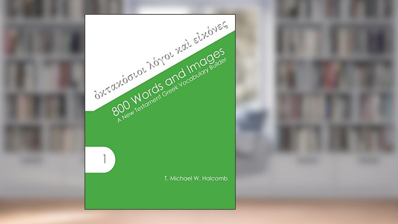 800 Words and Images: A New Testament Greek Vocabulary Builder (AGROS), written by T. Michael W. Halcomb