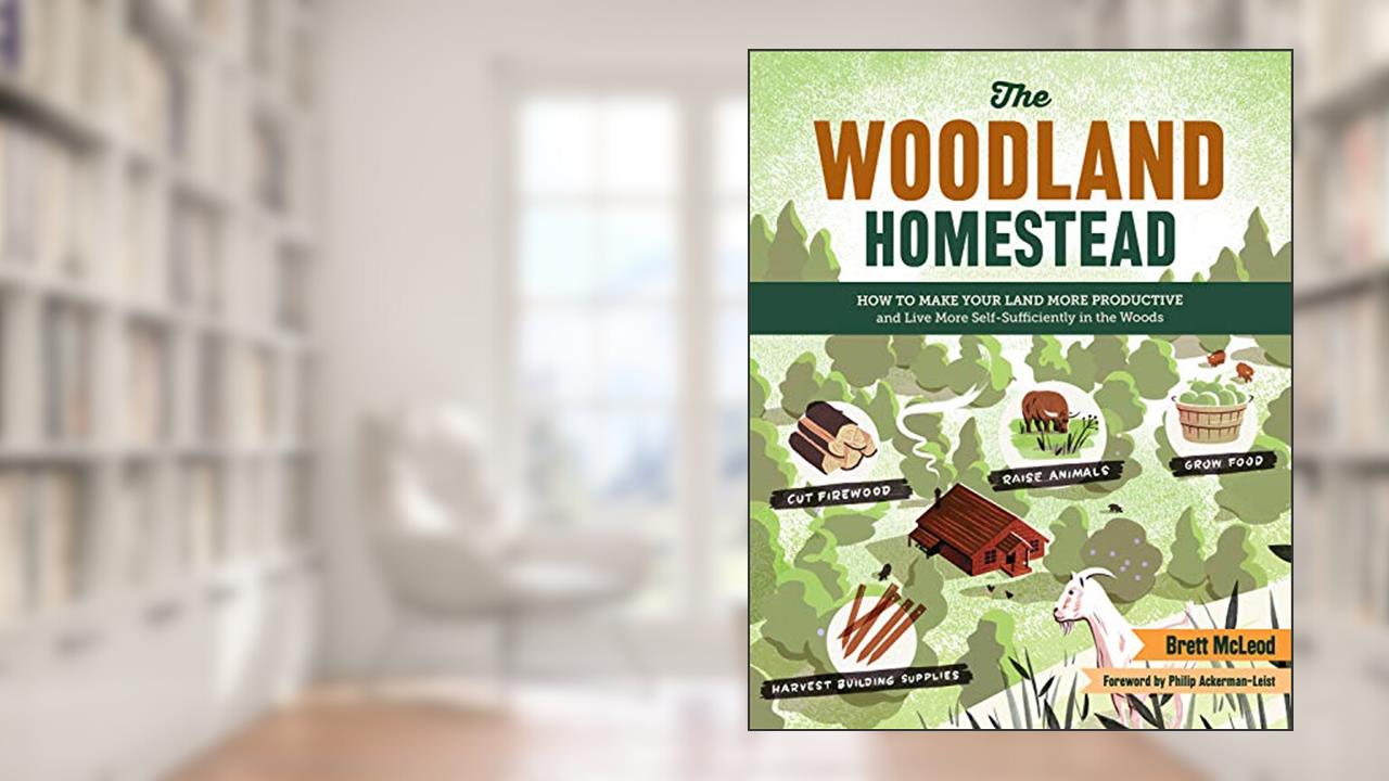 The Woodland Homestead: How to Make Your Land More Productive and Live More Self-Sufficiently in the Woods, written by Brett McLeod
