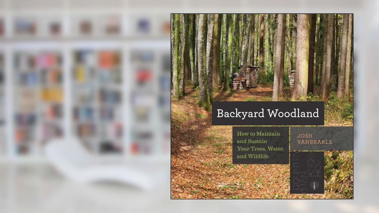 Backyard Woodland: How to Maintain and Sustain Your Trees, Water, and Wildlife (Countryman Know How), written by Josh VanBrakle