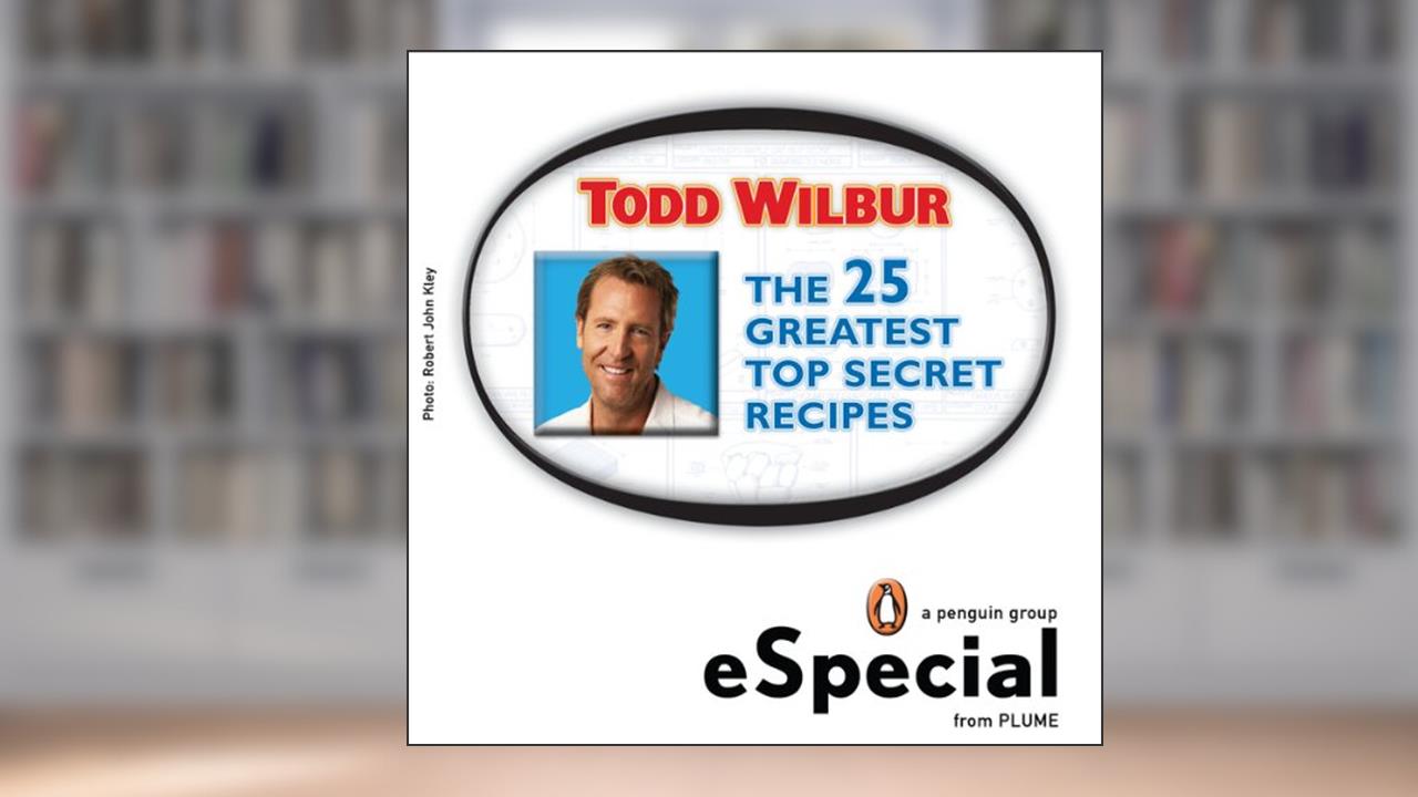 The 25 Greatest Top Secret Recipes: America's Best Copycat Recipes for Duplicating Your Favorite Foods at Home:An eSpecial from Plume, written by Todd Wilbur