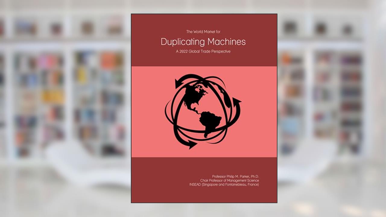 The World Market for Duplicating Machines: A 2022 Global Trade Perspective, written by Prof Philip M. Parker Ph.D.