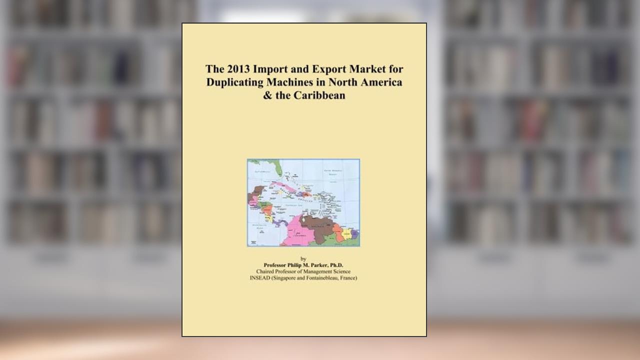 The 2013 Import and Export Market for Duplicating Machines in North America & the Caribbean, written by Icon Group International