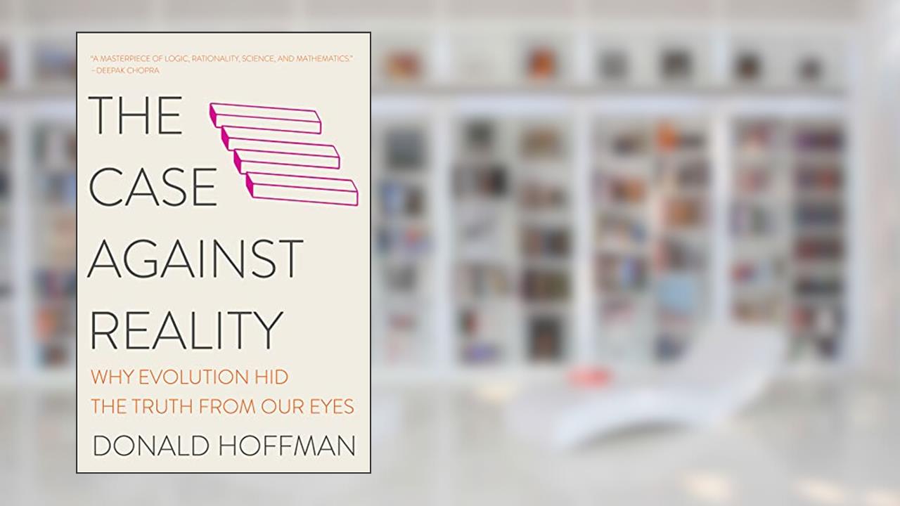 The Case Against Reality: Why Evolution Hid the Truth from Our Eyes, written by Donald D. Hoffman