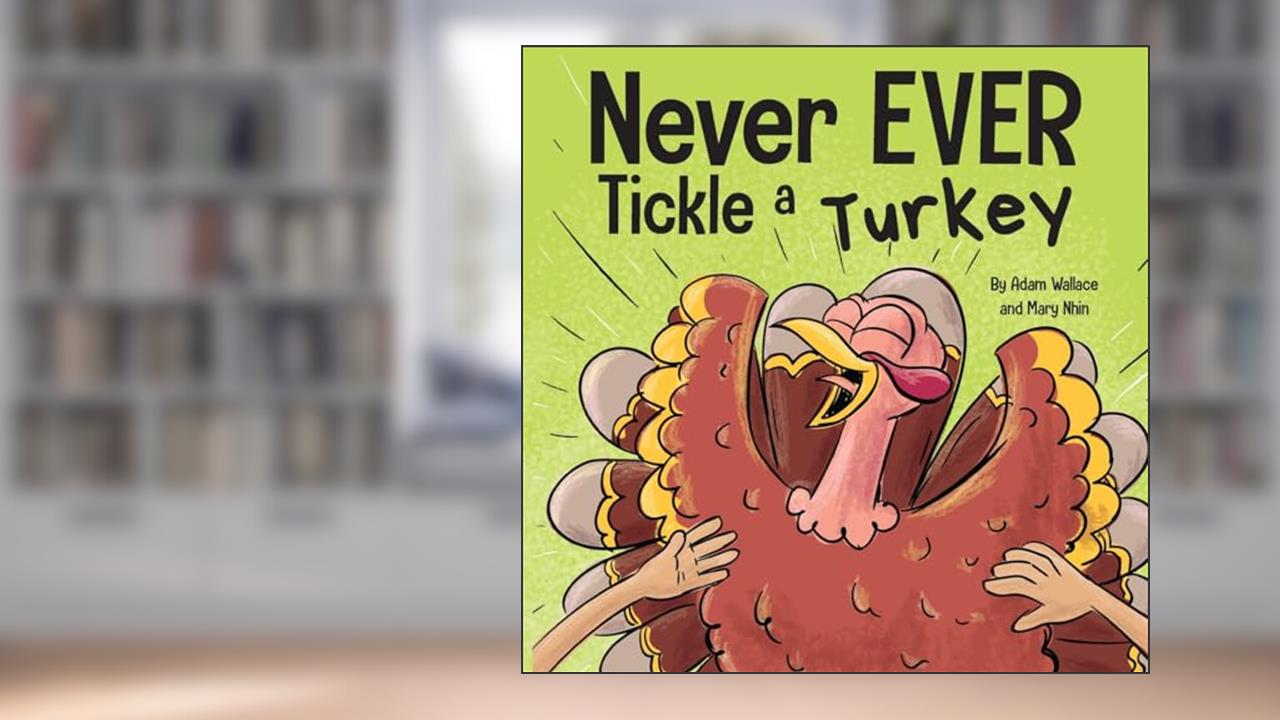 Never EVER Tickle a Turkey: A Funny Rhyming, Read Aloud Picture Book, written by Adam Wallace; Mary Nhin