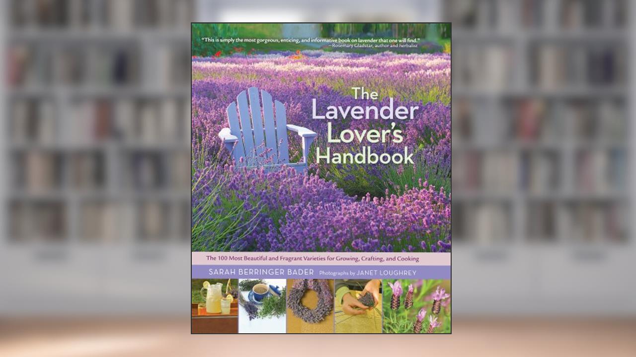 The Lavender Lover's Handbook: The 100 Most Beautiful and Fragrant Varieties for Growing, Crafting, and Cooking, written by Sarah Berringer Bader