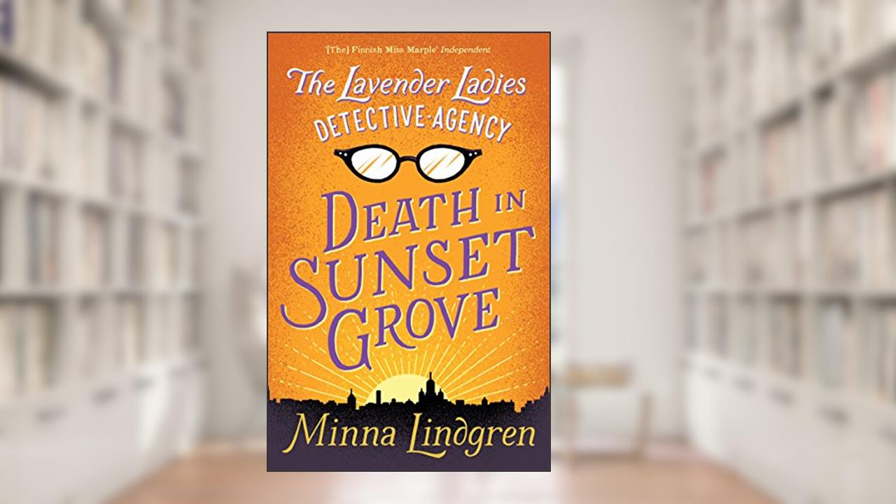 The Lavender Ladies Detective Agency: Death in Sunset Grove: The ultimate cosy crime novel, written by Minna Lindgren