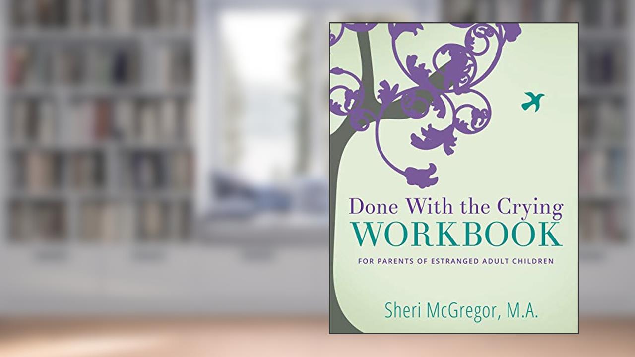 Done With The Crying WORKBOOK: for Parents of Estranged Adult Children, written by Sheri McGregor M.A.