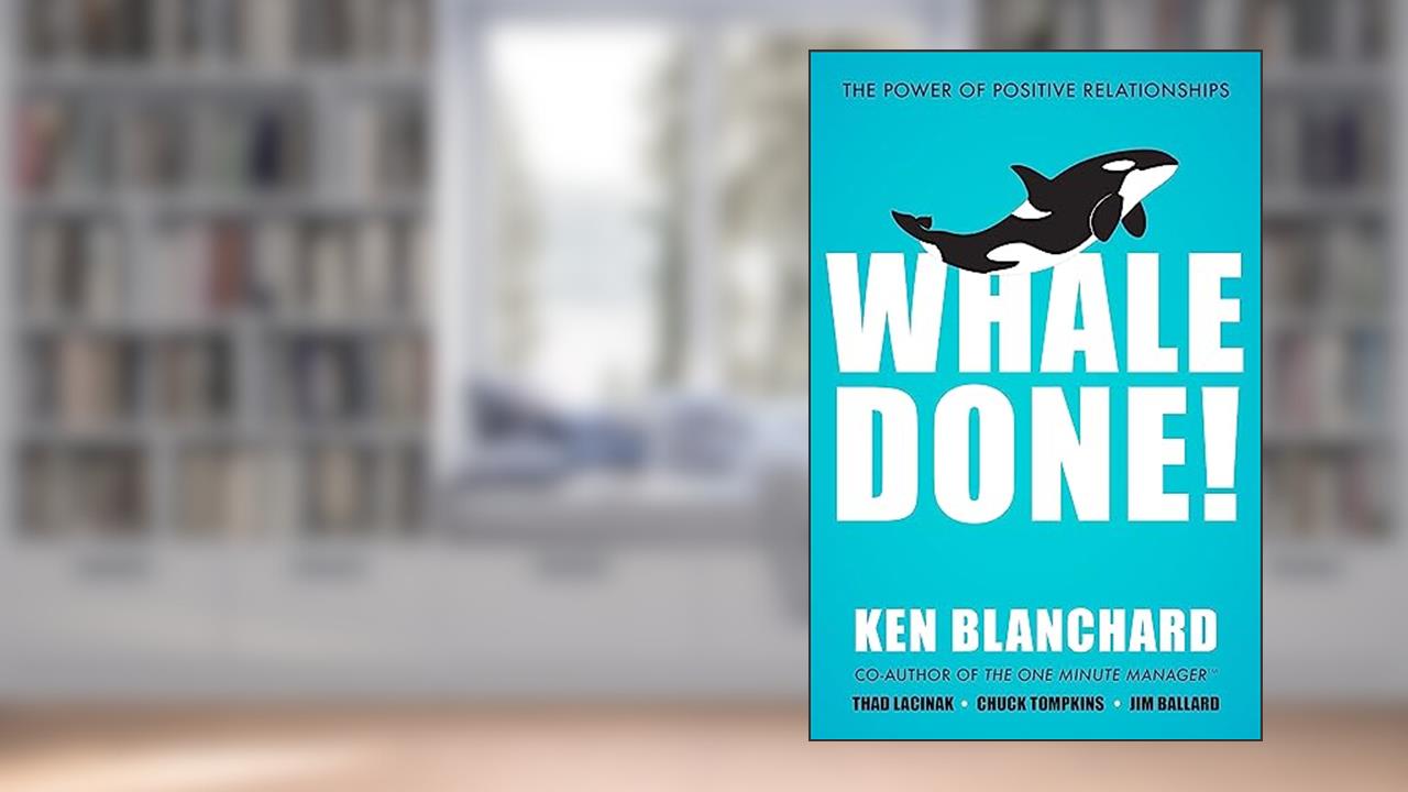 Whale Done!: The Power of Positive Relationships, written by Ken Blanchard