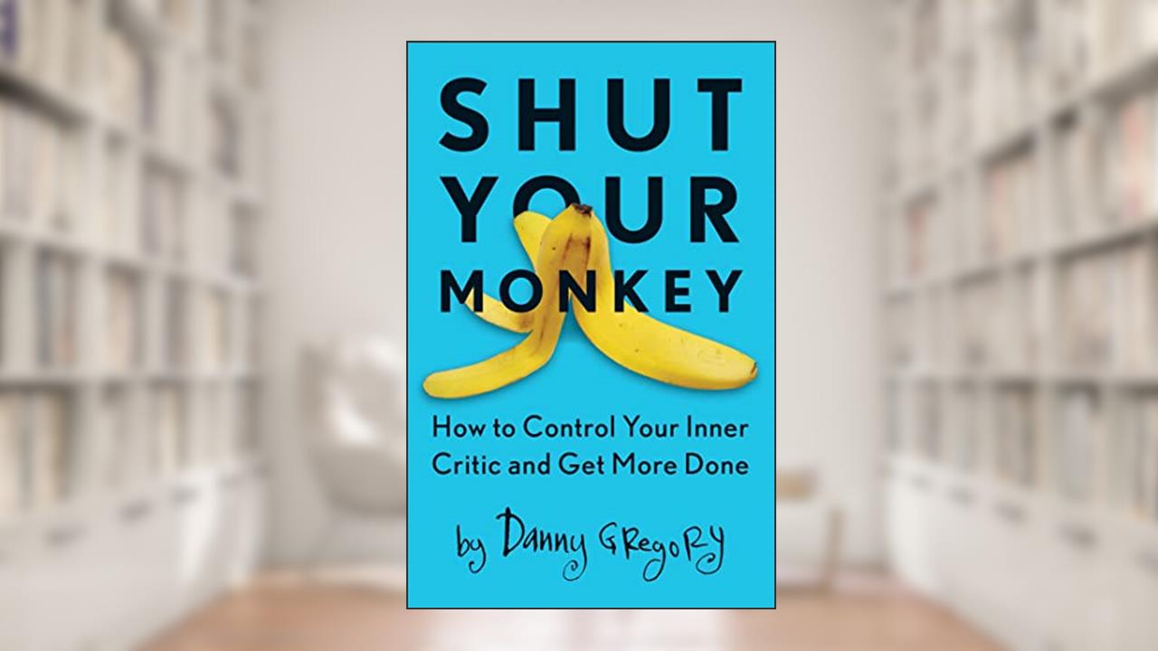 Shut Your Monkey: How to Control Your Inner Critic and Get More Done, written by Danny Gregory