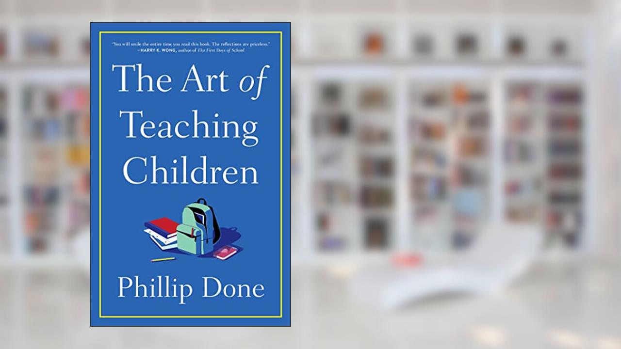 The Art of Teaching Children: All I Learned from a Lifetime in the Classroom, written by Phillip Done