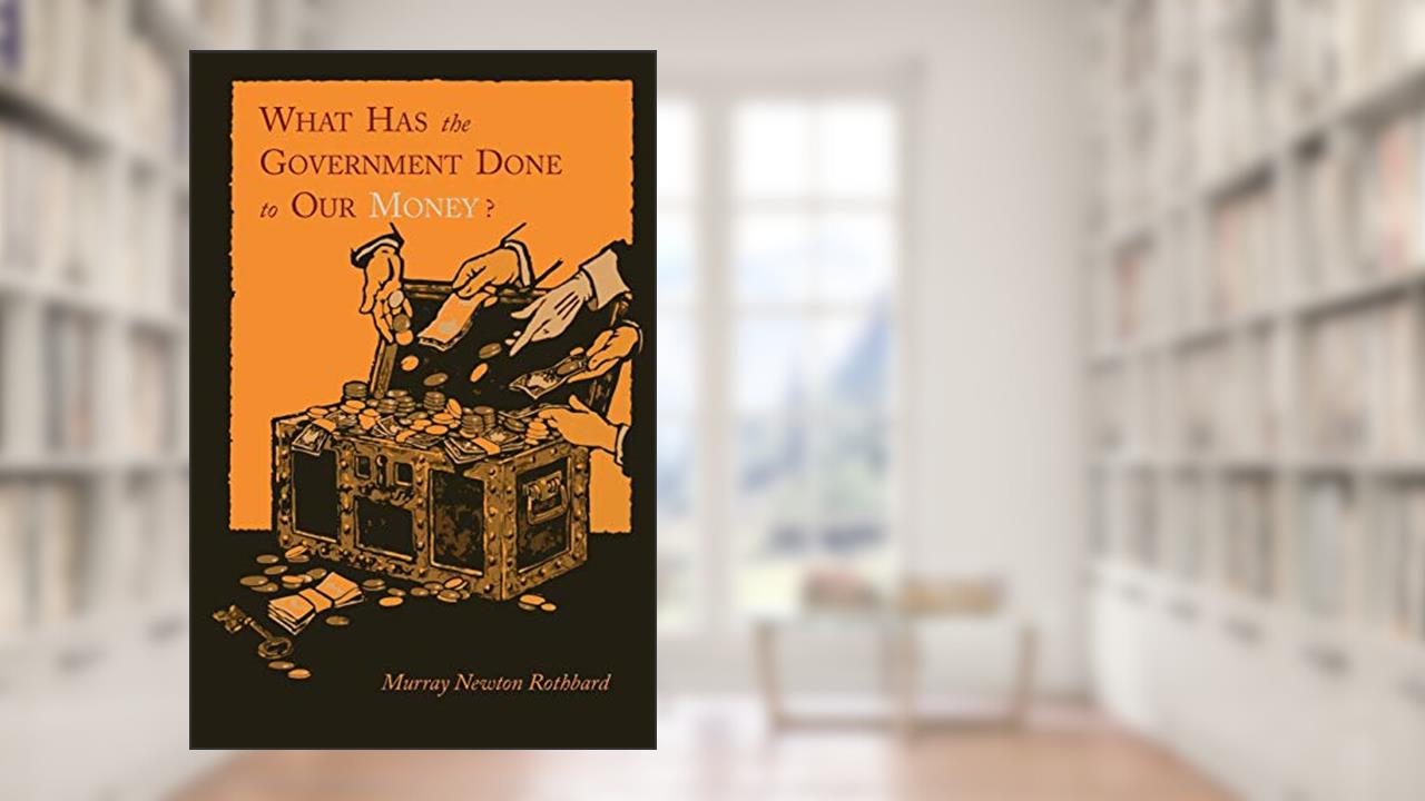 What Has the Government Done to Our Money? [Reprint of First Edition], written by Murray Newton Rothbard