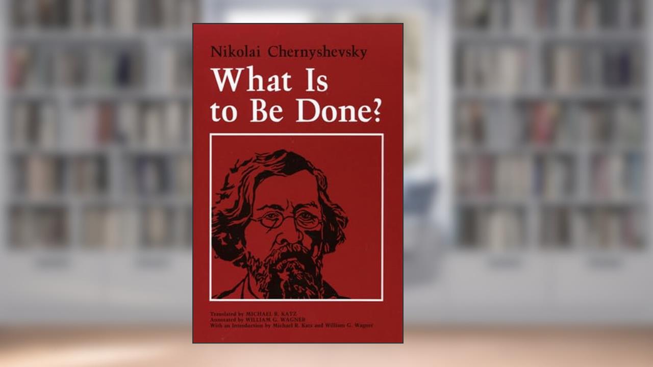 What Is to Be Done?, written by Nikolai Chernyshevsky