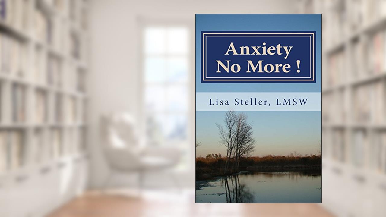 Anxiety No More !: Learn to control your anxiety and eliminate it from your daily life, written by Lisa M Steller