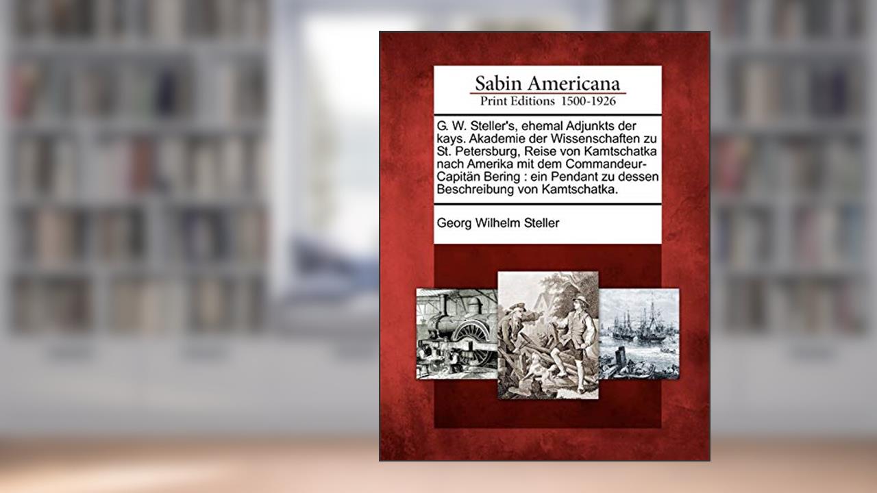 G. W. Steller's, Ehemal Adjunkts Der Kays. Akademie Der Wissenschaften Zu St. Petersburg, Reise Von Kamtschatka Nach Amerika Mit Dem ... Von Kamtschatka. (English and German Edition), written by Georg Wilhelm Steller