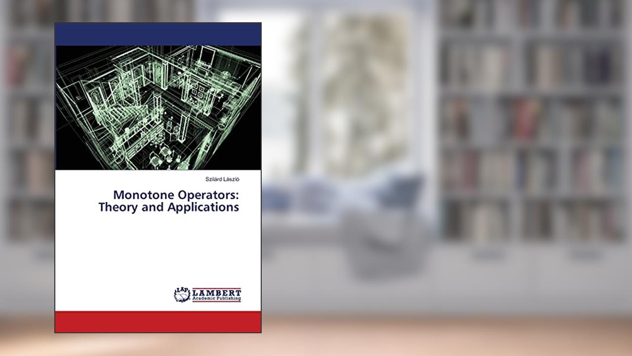 Monotone Operators: Theory and Applications, written by Szilárd László